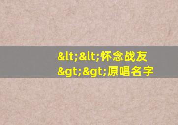 <<怀念战友>>原唱名字